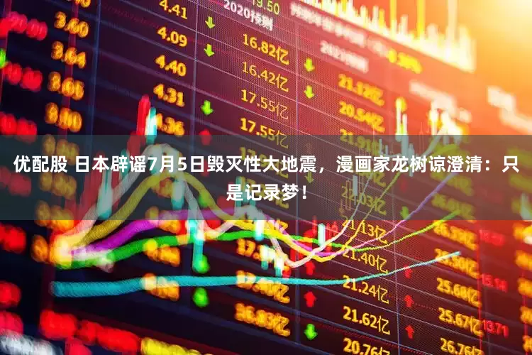 优配股 日本辟谣7月5日毁灭性大地震，漫画家龙树谅澄清：只是记录梦！