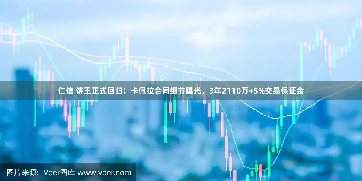 仁信 饼王正式回归！卡佩拉合同细节曝光，3年2110万+5%交易保证金