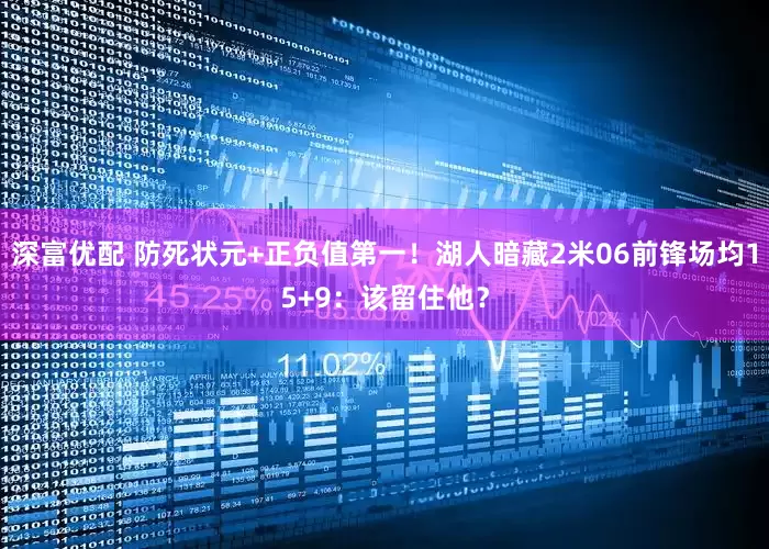 深富优配 防死状元+正负值第一！湖人暗藏2米06前锋场均15+9：该留住他？