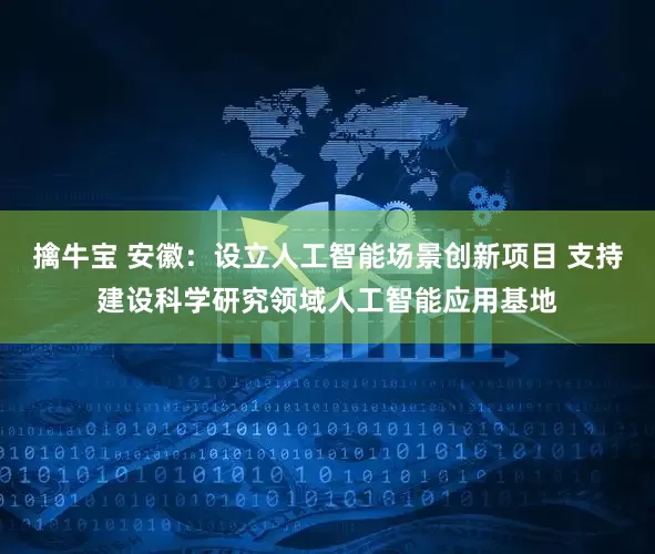 擒牛宝 安徽：设立人工智能场景创新项目 支持建设科学研究领域人工智能应用基地