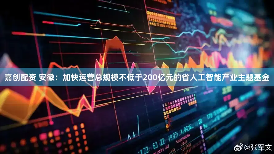 嘉创配资 安徽：加快运营总规模不低于200亿元的省人工智能产业主题基金