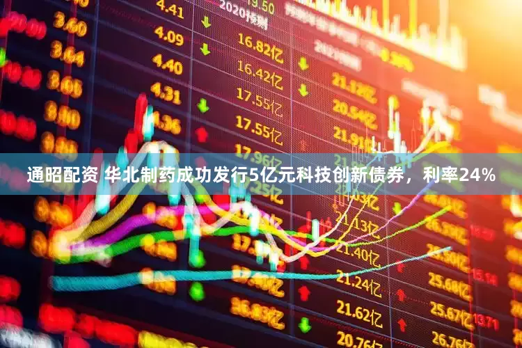 通昭配资 华北制药成功发行5亿元科技创新债券，利率24%
