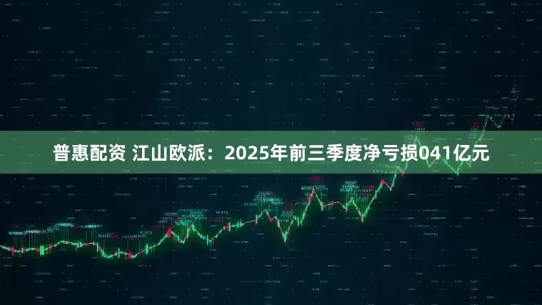 普惠配资 江山欧派：2025年前三季度净亏损041亿元