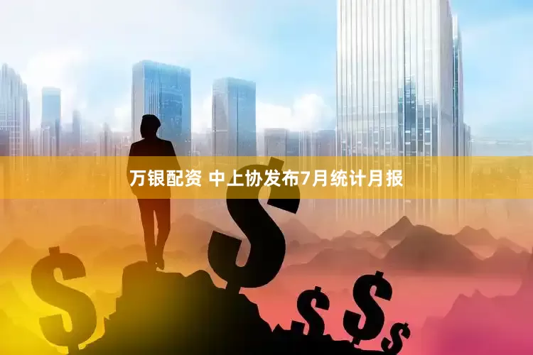 万银配资 中上协发布7月统计月报
