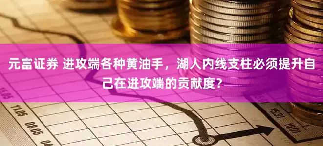 元富证券 进攻端各种黄油手，湖人内线支柱必须提升自己在进攻端的贡献度？